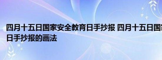 四月十五日国家安全教育日手抄报 四月十五日国家安全教育日手抄报的画法 