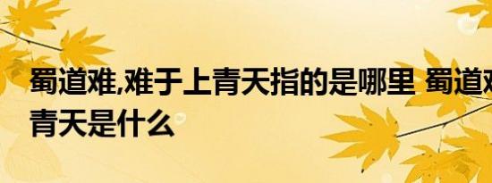 蜀道难,难于上青天指的是哪里 蜀道难难于上青天是什么 