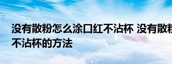 没有散粉怎么涂口红不沾杯 没有散粉涂口红不沾杯的方法 