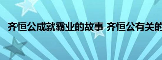 齐恒公成就霸业的故事 齐恒公有关的故事 