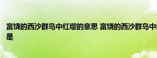 富饶的西沙群岛中红缨的意思 富饶的西沙群岛中红缨的意思是 