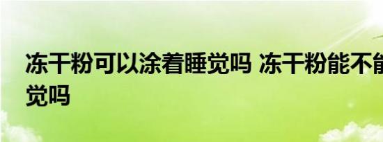 冻干粉可以涂着睡觉吗 冻干粉能不能涂着睡觉吗 