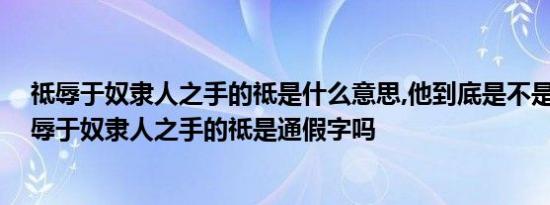 祗辱于奴隶人之手的祗是什么意思,他到底是不是通假字 祗辱于奴隶人之手的祗是通假字吗  