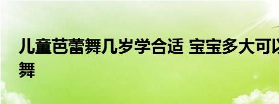 儿童芭蕾舞几岁学合适 宝宝多大可以学芭蕾舞 