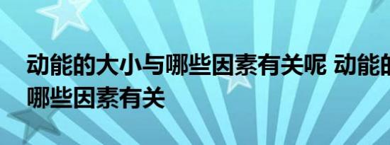 动能的大小与哪些因素有关呢 动能的大小与哪些因素有关 