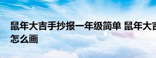 鼠年大吉手抄报一年级简单 鼠年大吉手抄报怎么画 