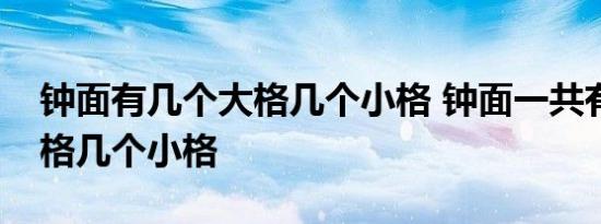 钟面有几个大格几个小格 钟面一共有几个大格几个小格 