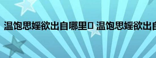 温饱思婬欲出自哪里	 温饱思婬欲出自哪里 