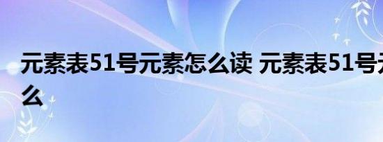 元素表51号元素怎么读 元素表51号元素是什么 