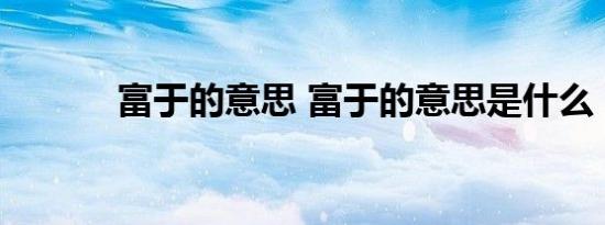 富于的意思 富于的意思是什么 