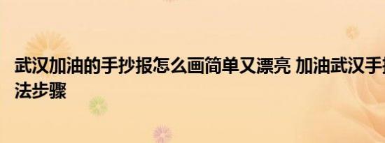 武汉加油的手抄报怎么画简单又漂亮 加油武汉手抄报内容画法步骤 