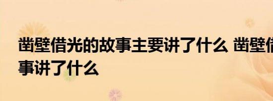 凿壁借光的故事主要讲了什么 凿壁借光的故事讲了什么 