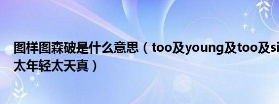 图样图森破是什么意思（too及young及too及simple谐音太年轻太天真）