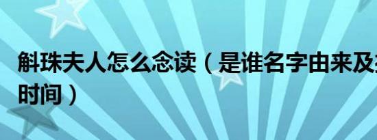 斛珠夫人怎么念读（是谁名字由来及播出定档时间）