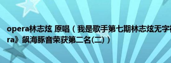 opera林志炫 原唱（我是歌手第七期林志炫无字神曲《Opera》飙海豚音荣获第二名(二)）