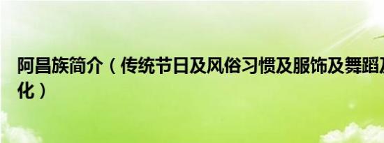 阿昌族简介（传统节日及风俗习惯及服饰及舞蹈及美食及文化）