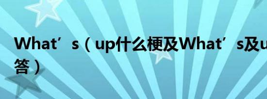 What’s（up什么梗及What’s及up怎么回答）