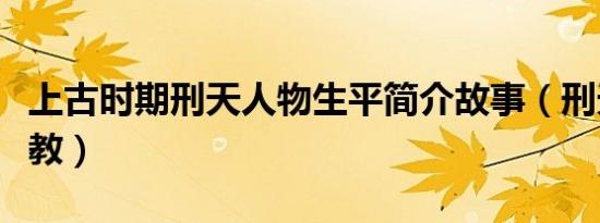 上古时期刑天人物生平简介故事（刑天是什么教）