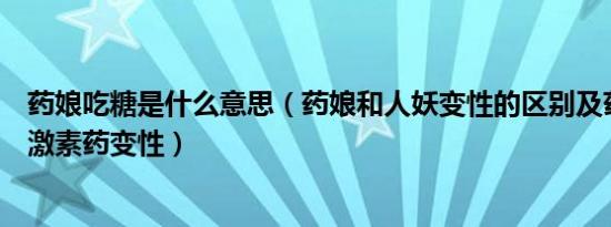 药娘吃糖是什么意思（药娘和人妖变性的区别及药娘吃什么激素药变性）