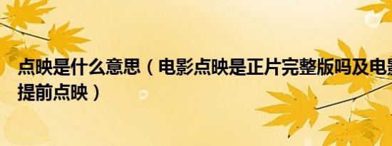 点映是什么意思（电影点映是正片完整版吗及电影为什么会提前点映）