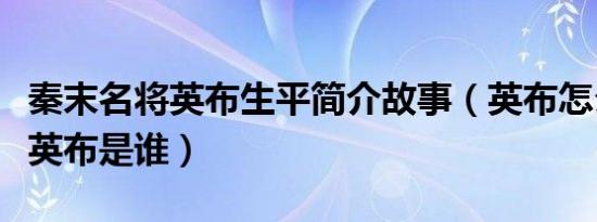 秦末名将英布生平简介故事（英布怎么死的及英布是谁）