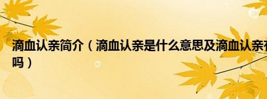 滴血认亲简介（滴血认亲是什么意思及滴血认亲有科学依据吗）