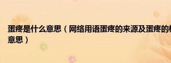 蛋疼是什么意思（网络用语蛋疼的来源及蛋疼的梗多种解释意思）