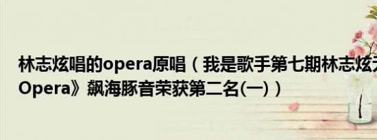 林志炫唱的opera原唱（我是歌手第七期林志炫无字神曲《Opera》飙海豚音荣获第二名(一)）