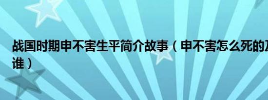 战国时期申不害生平简介故事（申不害怎么死的及申不害是谁）