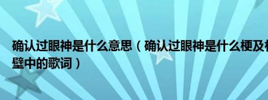 确认过眼神是什么意思（确认过眼神是什么梗及林俊杰醉赤壁中的歌词）