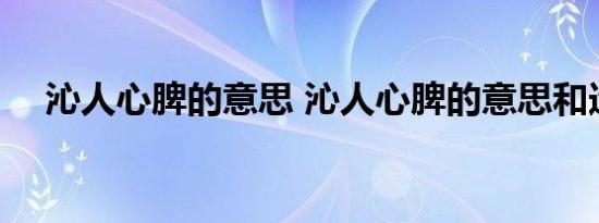 沁人心脾的意思 沁人心脾的意思和造句 