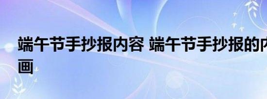 端午节手抄报内容 端午节手抄报的内容怎么画 