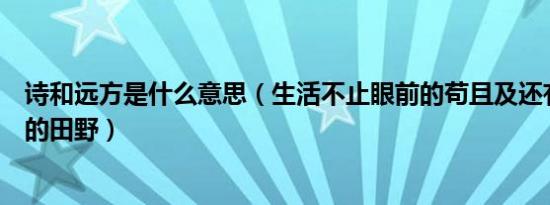 诗和远方是什么意思（生活不止眼前的苟且及还有诗和远方的田野）