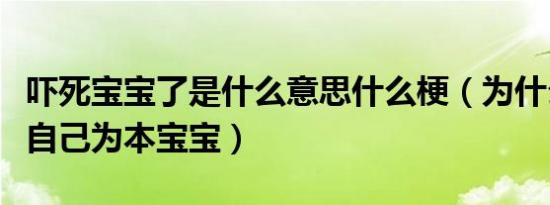 吓死宝宝了是什么意思什么梗（为什么称呼我自己为本宝宝）