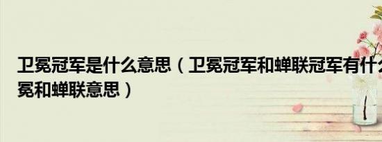 卫冕冠军是什么意思（卫冕冠军和蝉联冠军有什么区别及卫冕和蝉联意思）