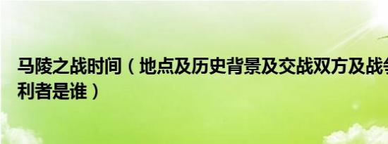 马陵之战时间（地点及历史背景及交战双方及战争结果及胜利者是谁）