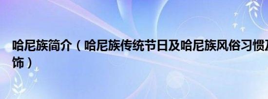 哈尼族简介（哈尼族传统节日及哈尼族风俗习惯及哈尼族服饰）