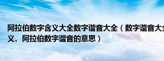 阿拉伯数字含义大全数字谐音大全（数字谐音大全、数字含义、阿拉伯数字谐音的意思）