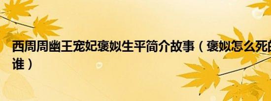 西周周幽王宠妃褒姒生平简介故事（褒姒怎么死的及褒姒是谁）