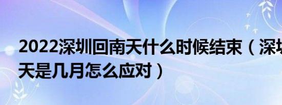 2022深圳回南天什么时候结束（深圳的回南天是几月怎么应对）