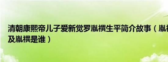 清朝康熙帝儿子爱新觉罗胤禩生平简介故事（胤禩怎么死的及胤禩是谁）