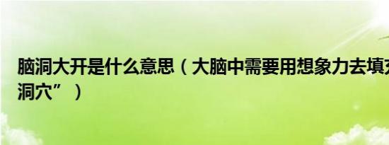 脑洞大开是什么意思（大脑中需要用想象力去填充的“大脑洞穴”）