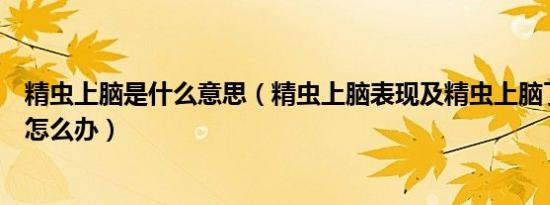 精虫上脑是什么意思（精虫上脑表现及精虫上脑了性欲亢奋怎么办）