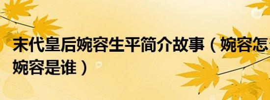 末代皇后婉容生平简介故事（婉容怎么死的及婉容是谁）