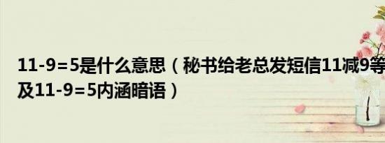 11-9=5是什么意思（秘书给老总发短信11减9等于5什么梗及11-9=5内涵暗语）