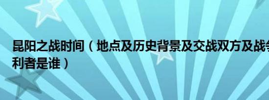 昆阳之战时间（地点及历史背景及交战双方及战争结果及胜利者是谁）