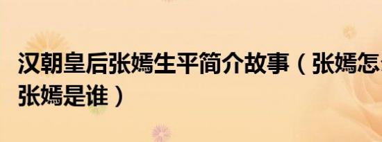 汉朝皇后张嫣生平简介故事（张嫣怎么死的及张嫣是谁）