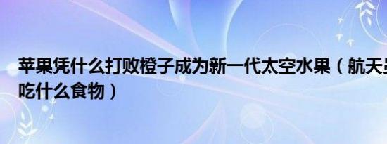 苹果凭什么打败橙子成为新一代太空水果（航天员在太空中吃什么食物）