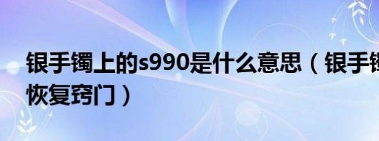 银手镯上的s990是什么意思（银手镯变形了恢复窍门）