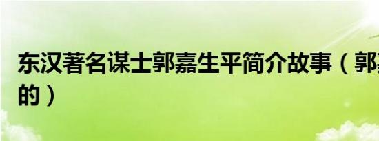 东汉著名谋士郭嘉生平简介故事（郭嘉怎么死的）